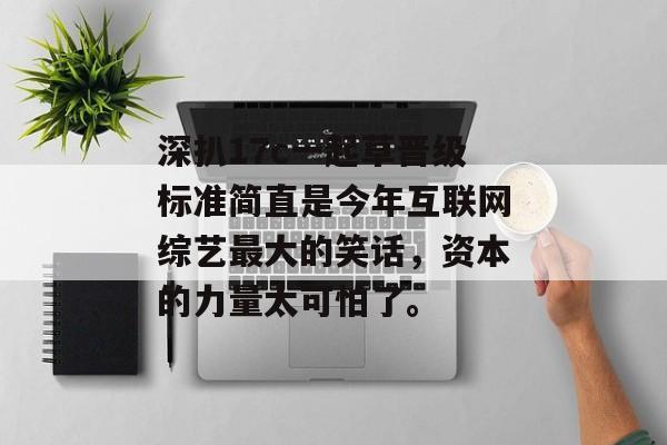 深扒17c一起草晋级标准简直是今年互联网综艺最大的笑话，资本的力量太可怕了。